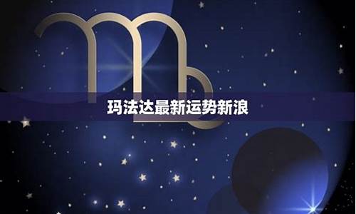 玛法达最新一周星座运势5月10日详解_玛