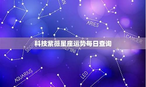 科技紫微星座运势 全球最大_科技紫微星座运势2020