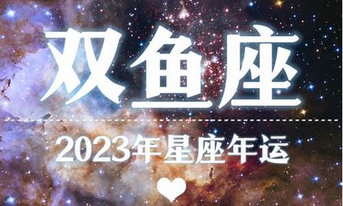 2023年双鱼座星座运势详解_2023年