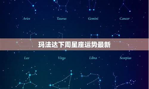 玛法达最新一周星座运势网_最新玛法达下周