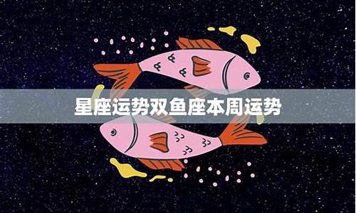 本周双鱼运势查询_双鱼座本周星座运势如何