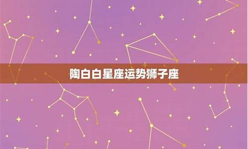 陶白白最新10月星座运势_陶白白10月份星座运势