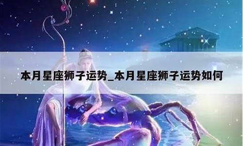 狮子座本月星座运势详解_狮子座本月星座运势详解女生